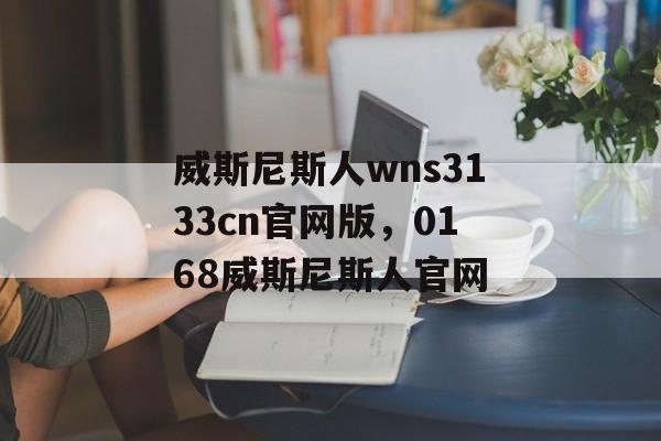 威斯尼斯人wns3133cn官网版，0168威斯尼斯人官网