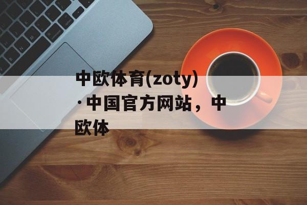 中欧体育(zoty)·中国官方网站，中 欧体