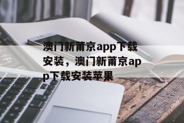 澳门新莆京app下载安装，澳门新莆京app下载安装苹果