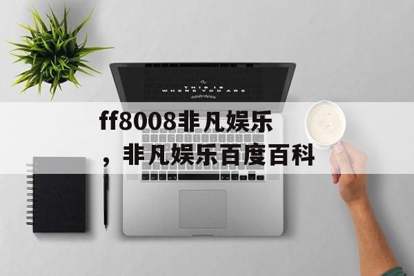 ff8008非凡娱乐，非凡娱乐百度百科