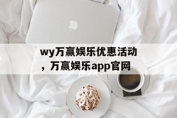 wy万赢娱乐优惠活动，万赢娱乐app官网