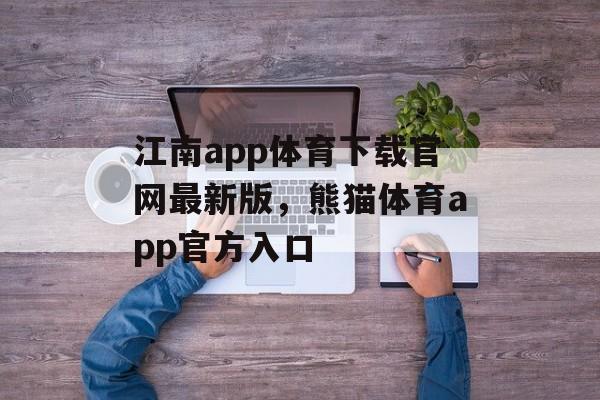 江南app体育下载官网最新版，熊猫体育app官方入口