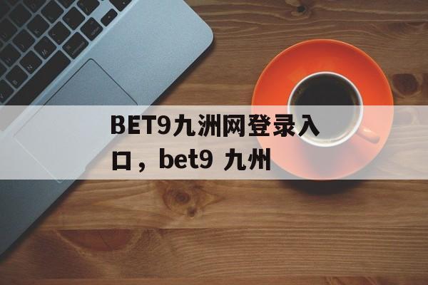 BET9九洲网登录入口，bet9 九州